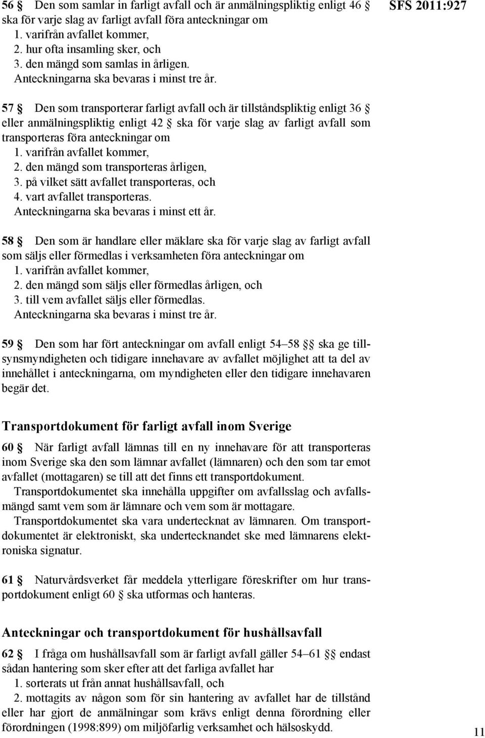 SFS 2011:927 57 Den som transporterar farligt avfall och är tillståndspliktig enligt 36 eller anmälningspliktig enligt 42 ska för varje slag av farligt avfall som transporteras föra anteckningar om 1.