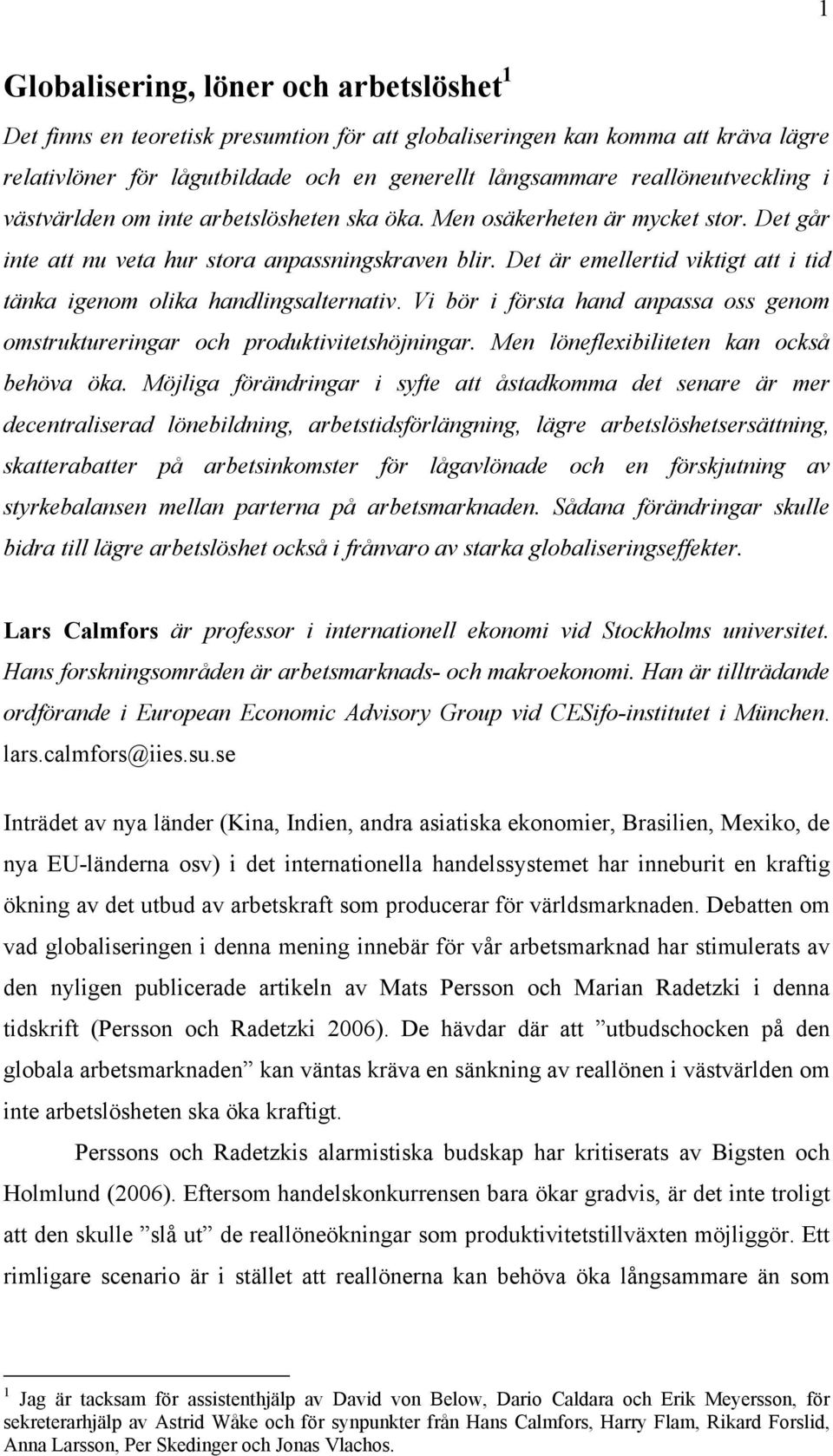 Det är emellertid viktigt att i tid tänka igenom olika handlingsalternativ. Vi bör i första hand anpassa oss genom omstruktureringar och produktivitetshöjningar.