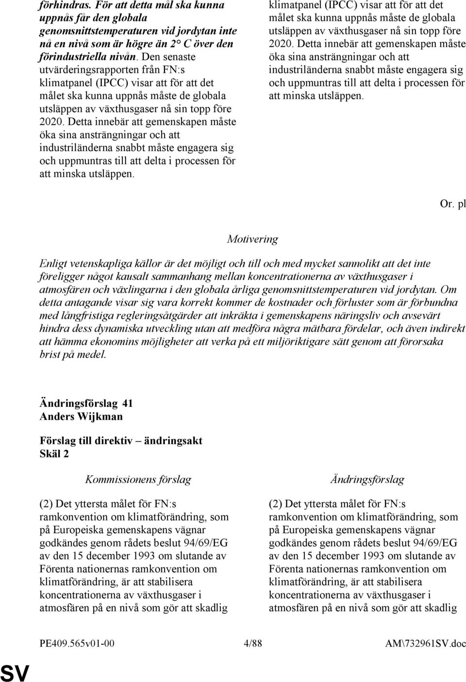 Detta innebär att gemenskapen måste öka sina ansträngningar och att industriländerna snabbt måste engagera sig och uppmuntras till att delta i processen för att minska utsläppen.