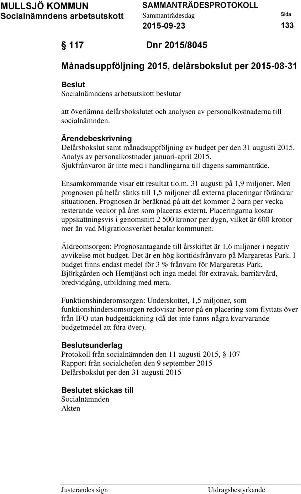 Ensamkommande visar ett resultat t.o.m. 31 augusti på 1,9 miljoner. Men prognosen på helår sänks till 1,5 miljoner då externa placeringar förändrar situationen.