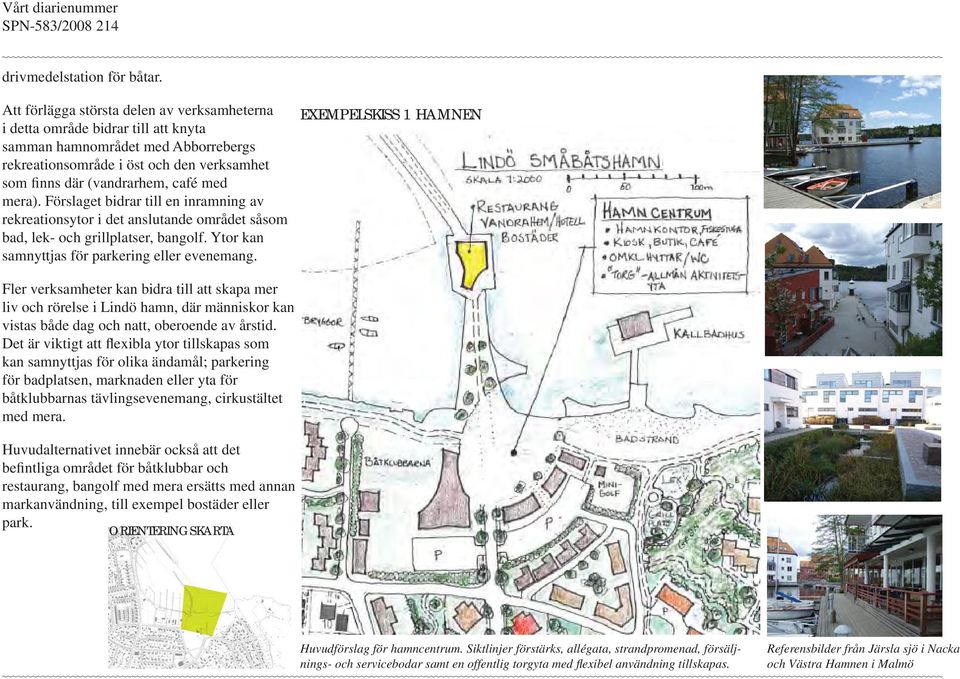 mera). Förslaget bidrar till en inramning av rekreationsytor i det anslutande området såsom bad, lek- och grillplatser, bangolf. Ytor kan samnyttjas för parkering eller evenemang.