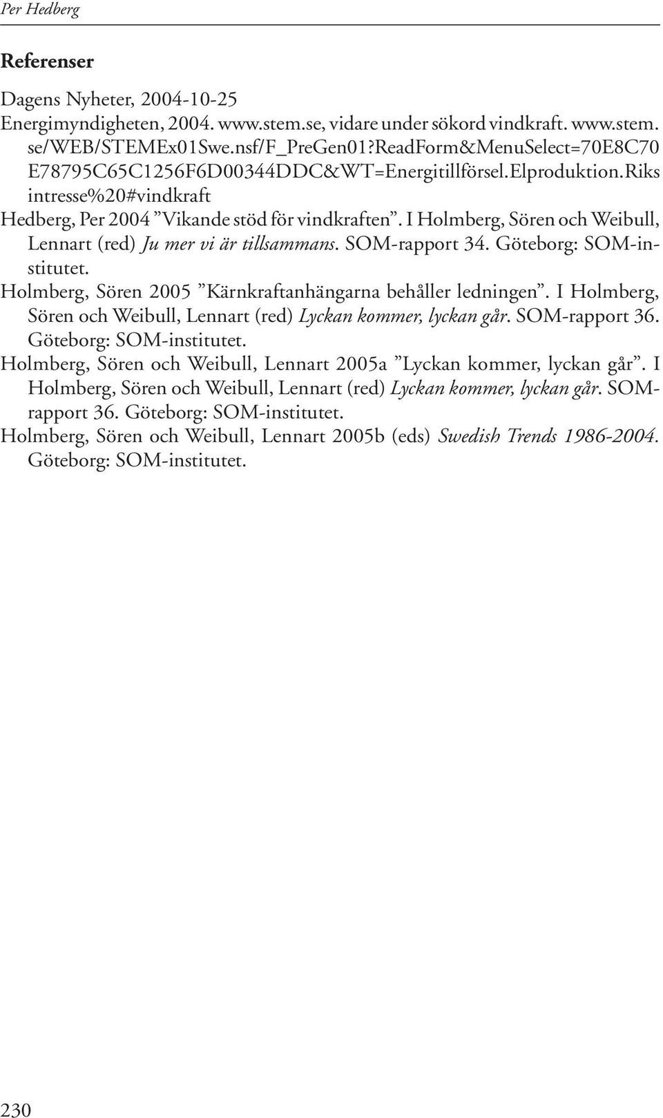 I Holmberg, Sören och Weibull, Lennart (red) Ju mer vi är tillsammans. SOM-rapport 34. Göteborg: SOM-institutet. Holmberg, Sören 2005 Kärnkraftanhängarna behåller ledningen.