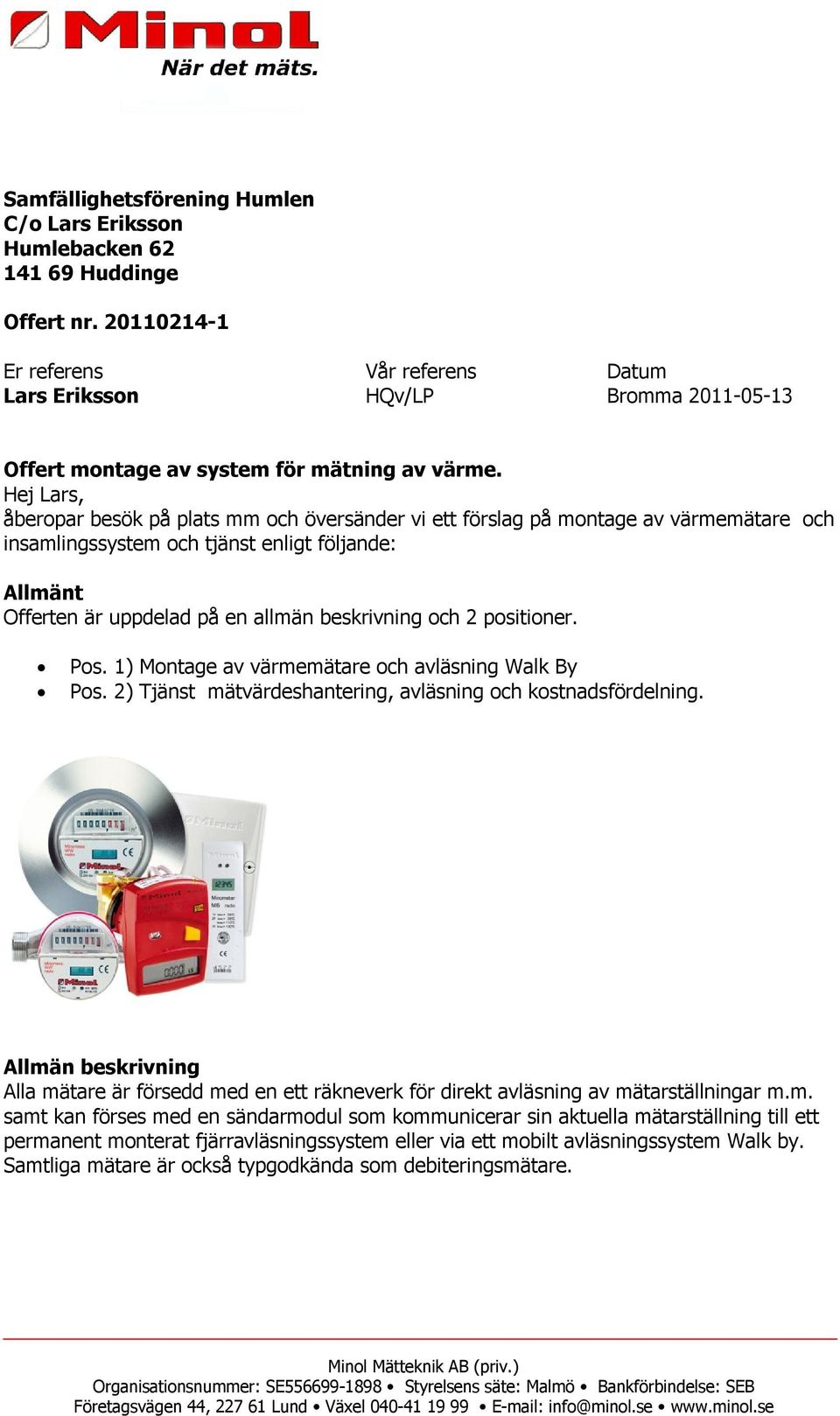 Hej Lars, åberopar besök på plats mm och översänder vi ett förslag på montage av värmemätare och insamlingssystem och tjänst enligt följande: Allmänt Offerten är uppdelad på en allmän beskrivning och