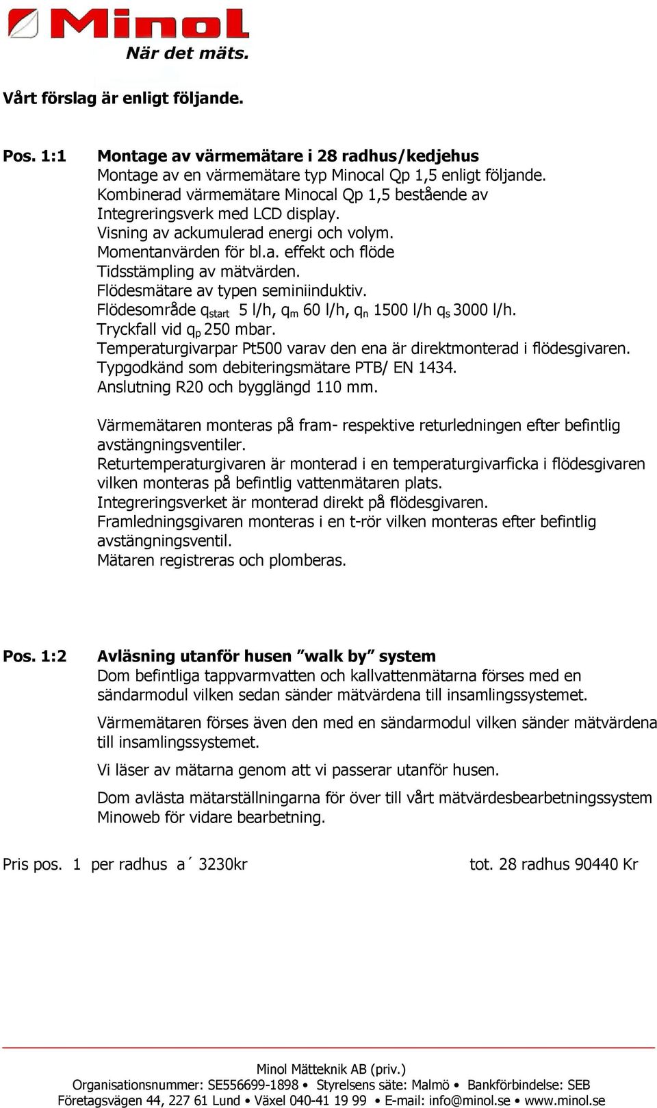 Flödesmätare av typen seminiinduktiv. Flödesområde q start 5 l/h, q m 60 l/h, q n 1500 l/h q s 3000 l/h. Tryckfall vid q p 250 mbar.