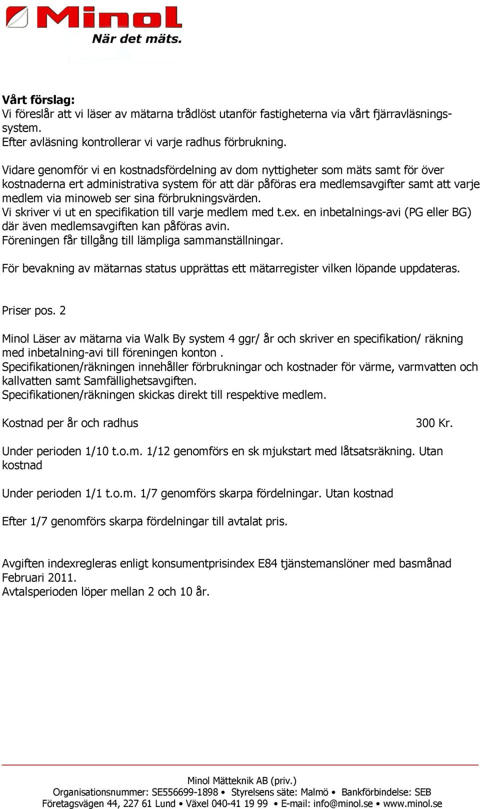 sina förbrukningsvärden. Vi skriver vi ut en specifikation till varje medlem med t.ex. en inbetalnings-avi (PG eller BG) där även medlemsavgiften kan påföras avin.