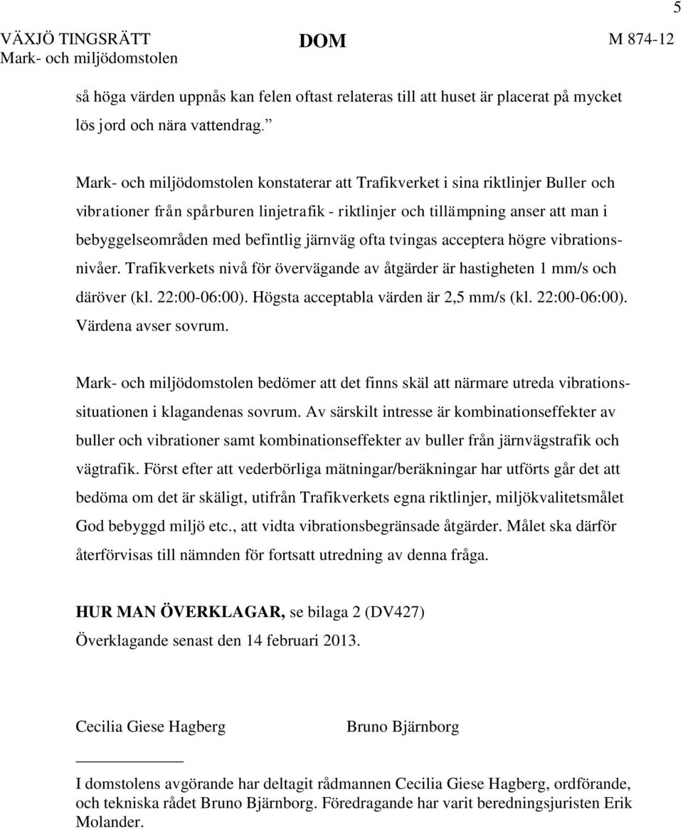 acceptera högre vibrationsnivåer. Trafikverkets nivå för övervägande av åtgärder är hastigheten 1 mm/s och däröver (kl. 22:00-06:00). Högsta acceptabla värden är 2,5 mm/s (kl. 22:00-06:00). Värdena avser sovrum.