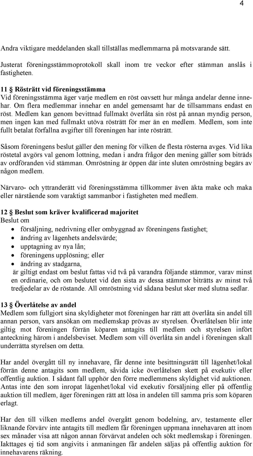 Medlem kan genom bevittnad fullmakt överlåta sin röst på annan myndig person, men ingen kan med fullmakt utöva rösträtt för mer än en medlem.