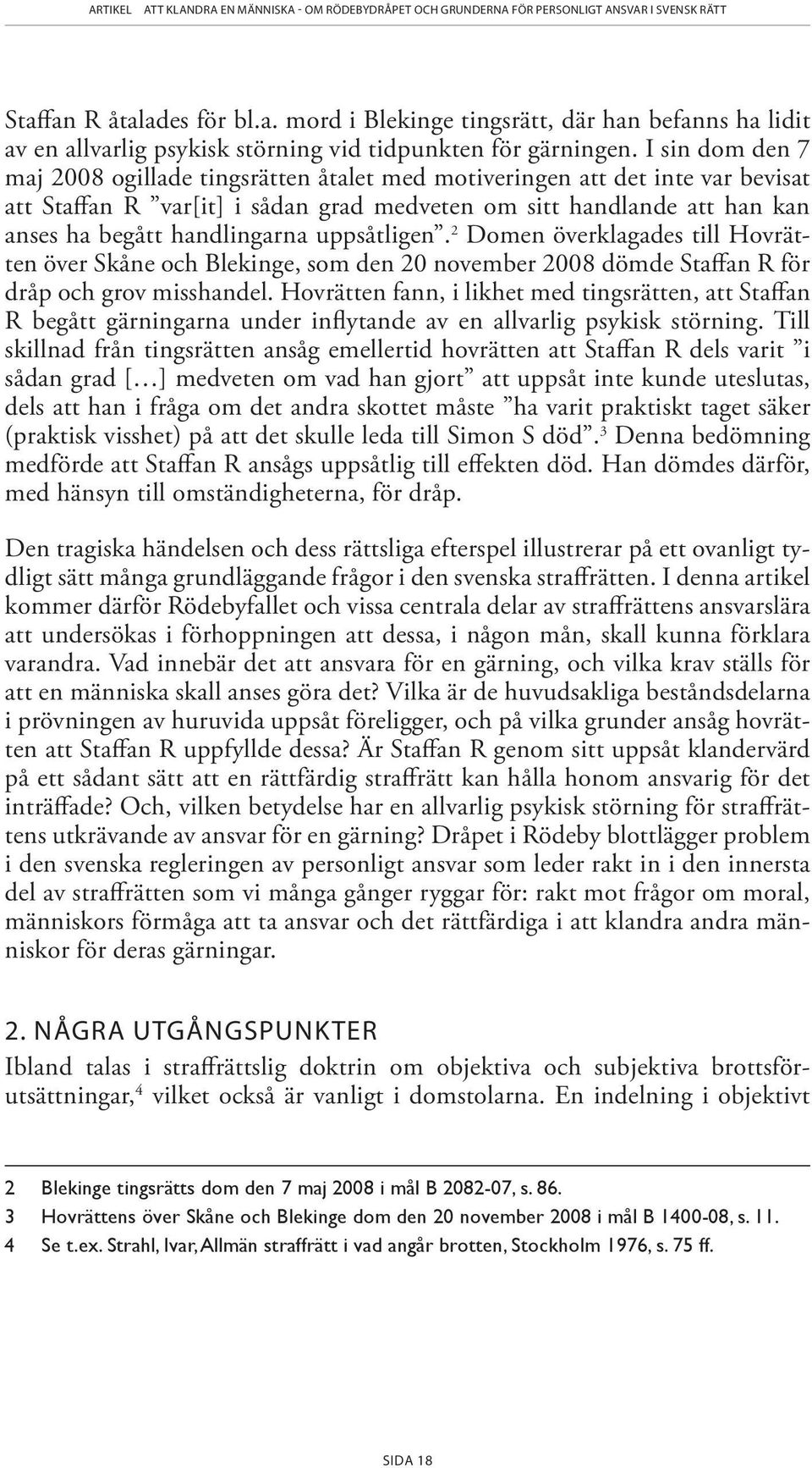 uppsåtligen. 2 Domen överklagades till Hovrätten över Skåne och Blekinge, som den 20 november 2008 dömde Staffan R för dråp och grov misshandel.