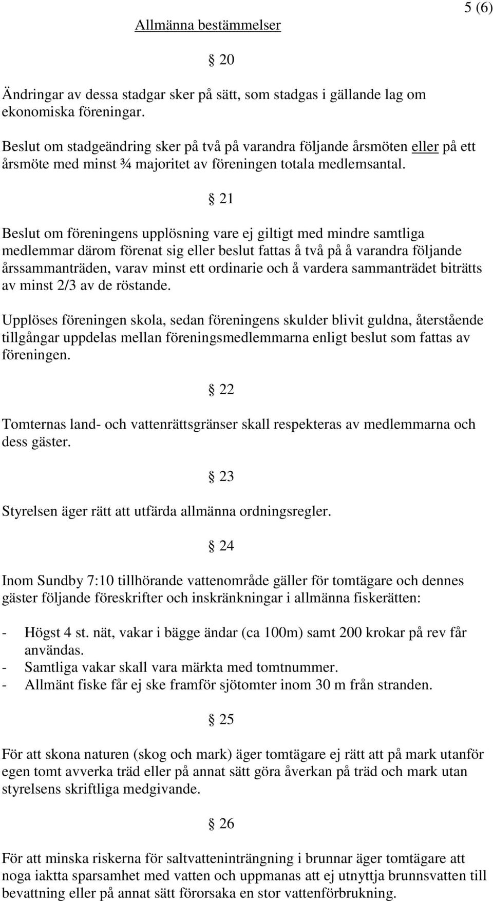 21 Beslut om föreningens upplösning vare ej giltigt med mindre samtliga medlemmar därom förenat sig eller beslut fattas å två på å varandra följande årssammanträden, varav minst ett ordinarie och å