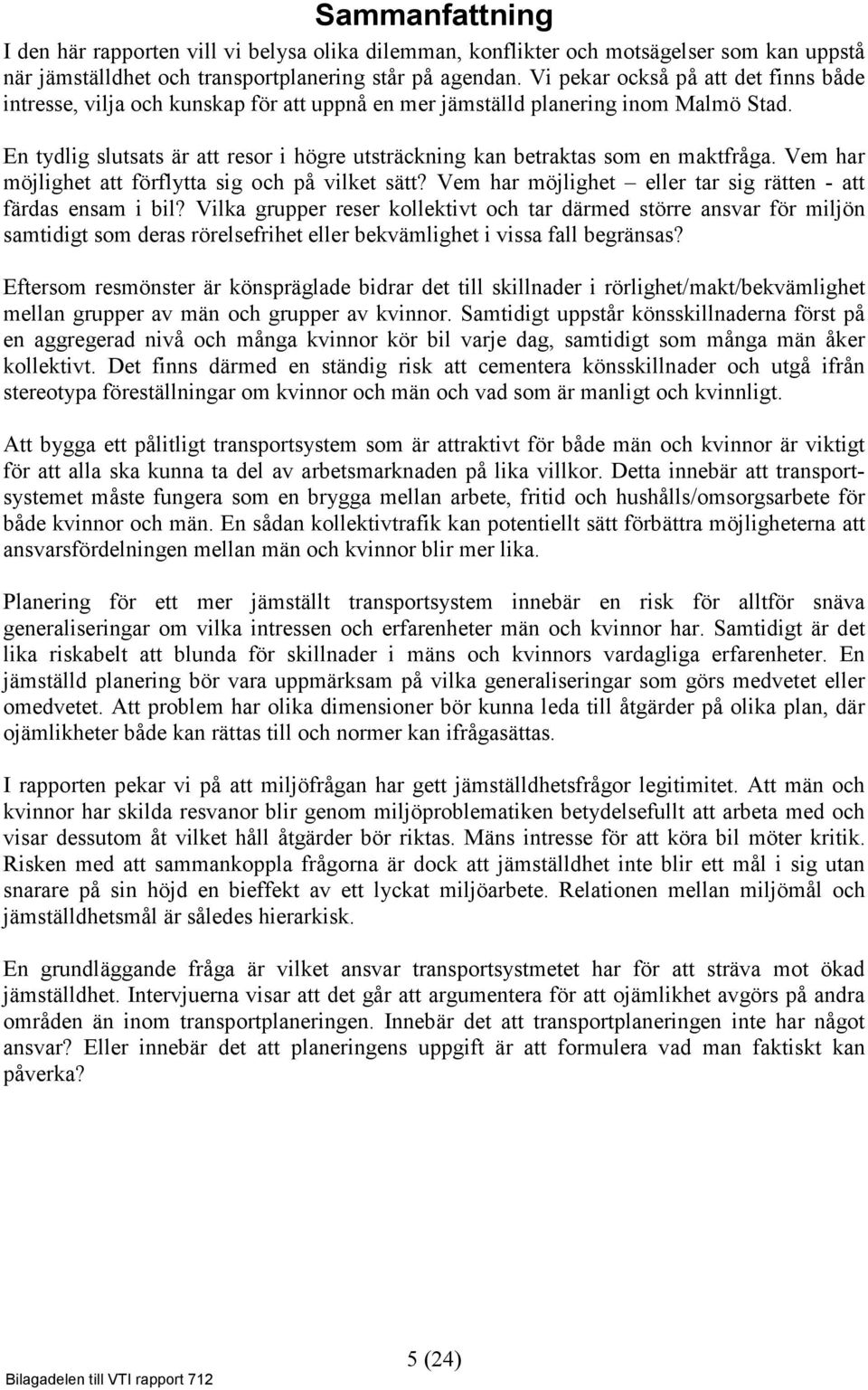 En tydlig slutsats är att resor i högre utsträckning kan betraktas som en maktfråga. Vem har möjlighet att förflytta sig och på vilket sätt?