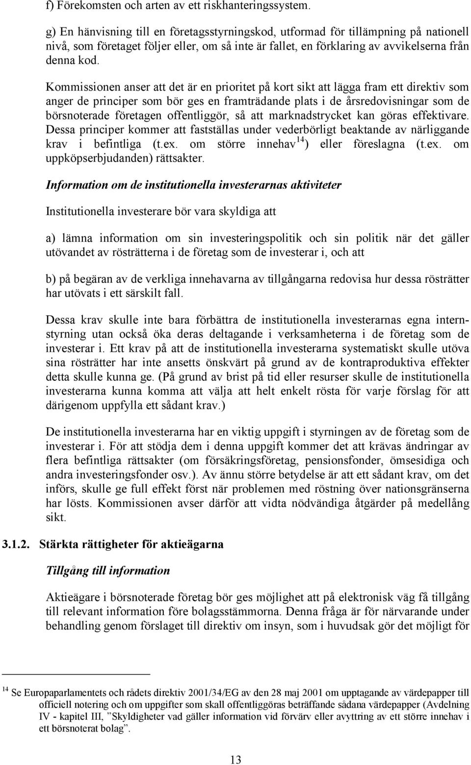 Kommissionen anser att det är en prioritet på kort sikt att lägga fram ett direktiv som anger de principer som bör ges en framträdande plats i de årsredovisningar som de börsnoterade företagen