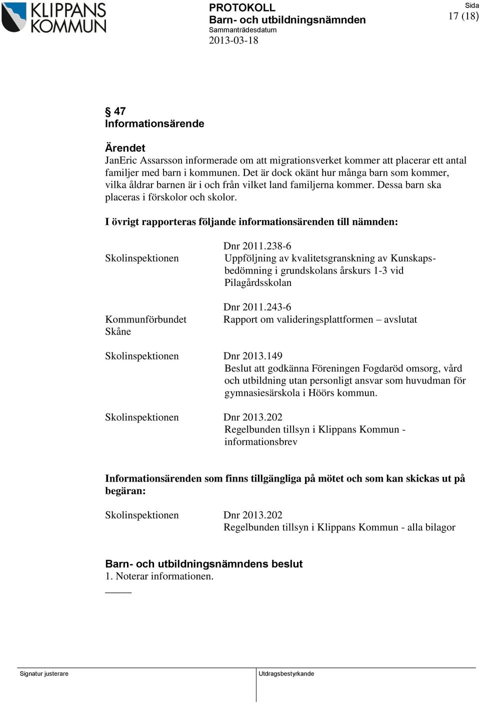 I övrigt rapporteras följande informationsärenden till nämnden: Skolinspektionen Kommunförbundet Skåne Dnr 2011.