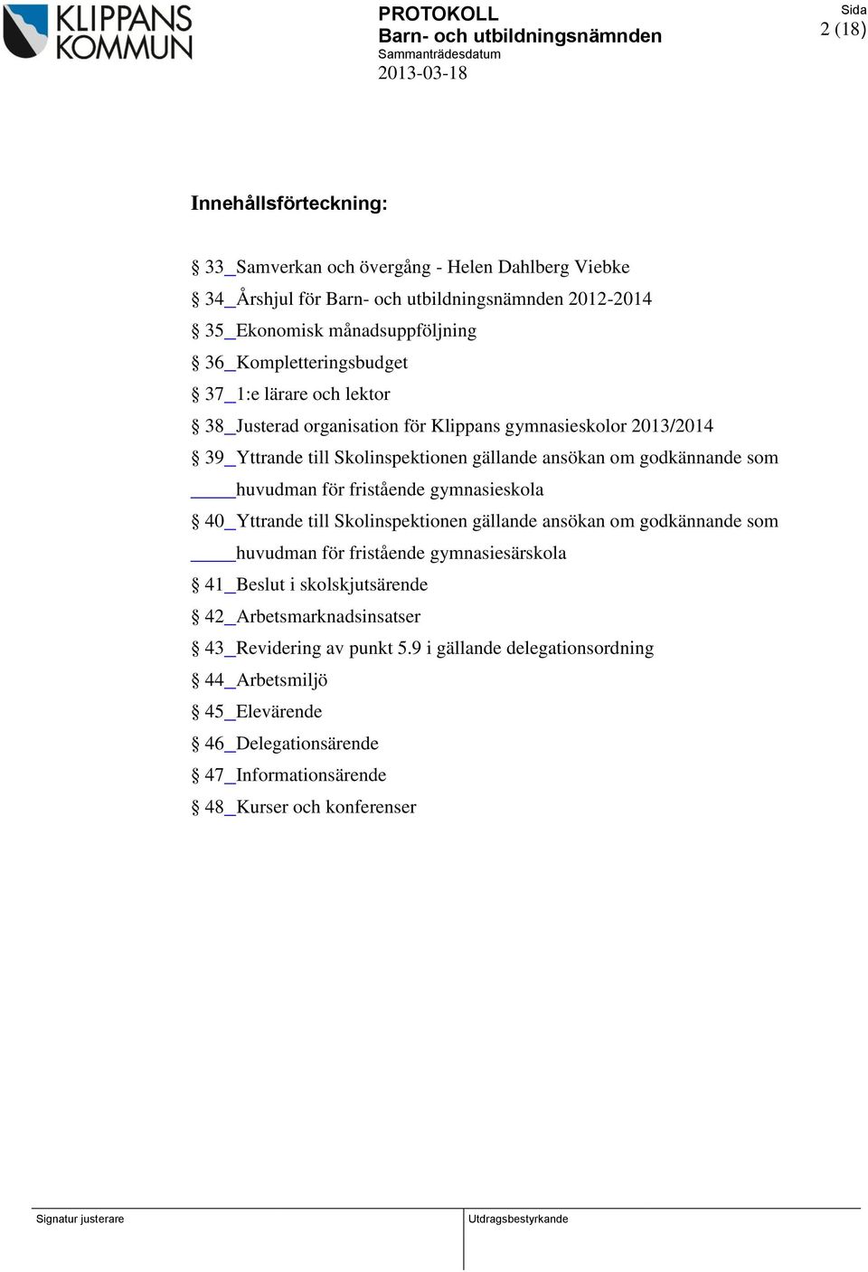 fristående gymnasieskola 40 Yttrande till Skolinspektionen gällande ansökan om godkännande som huvudman för fristående gymnasiesärskola 41 Beslut i skolskjutsärende 42