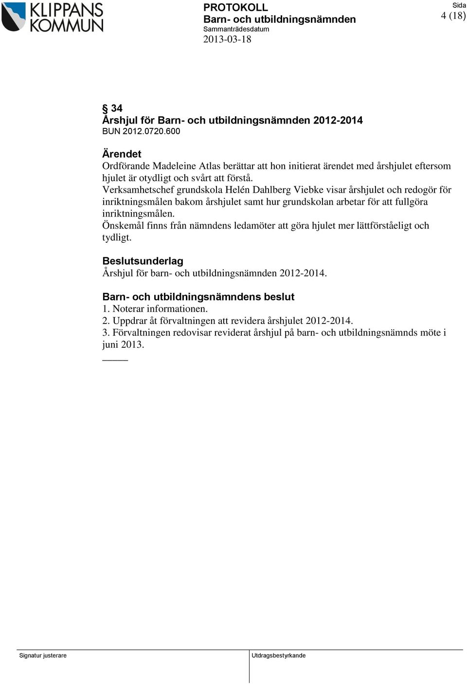 inriktningsmålen. Önskemål finns från nämndens ledamöter att göra hjulet mer lättförståeligt och tydligt. Beslutsunderlag Årshjul för barn- och utbildningsnämnden 2012-2014.