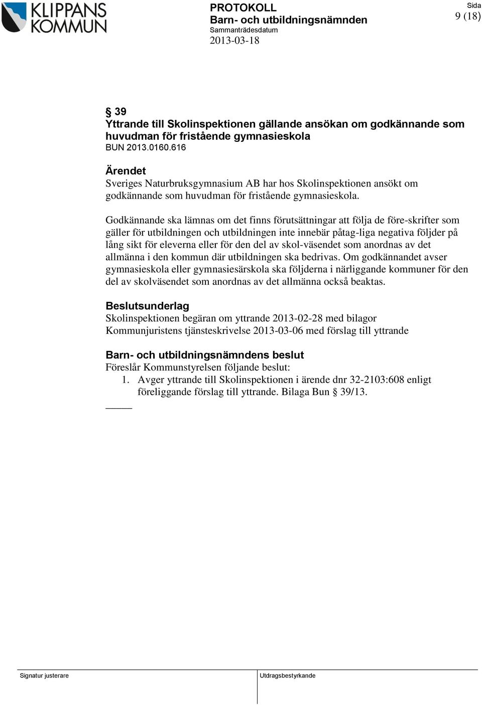 Godkännande ska lämnas om det finns förutsättningar att följa de före-skrifter som gäller för utbildningen och utbildningen inte innebär påtag-liga negativa följder på lång sikt för eleverna eller