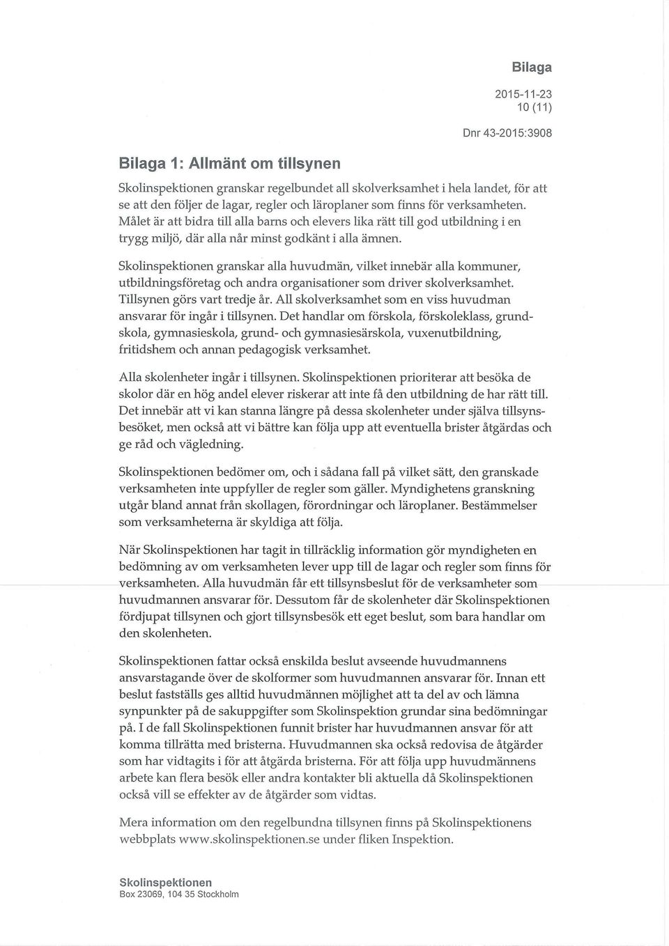 granskar alla huvudmän, vilket innebär alla kommuner, utbildningsföretag och andra organisationer som driver skolverksamhet. Tillsynen görs vart tredje år.