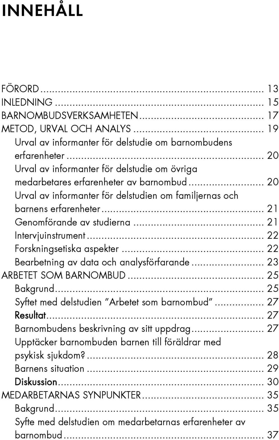 .. 21 Genomförande av studierna... 21 Intervjuinstrument... 22 Forskningsetiska aspekter... 22 Bearbetning av data och analysförfarande... 23 ARBETET SOM BARNOMBUD... 25 Bakgrund.