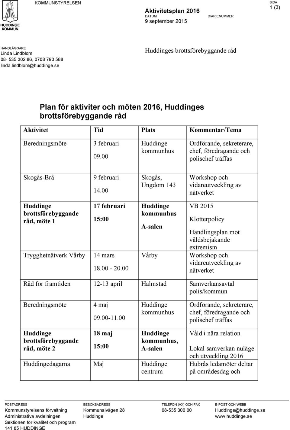 00 kommunhus Ordförande, sekreterare, chef, föredragande och polischef träffas Skogås-Brå 9 februari 14.