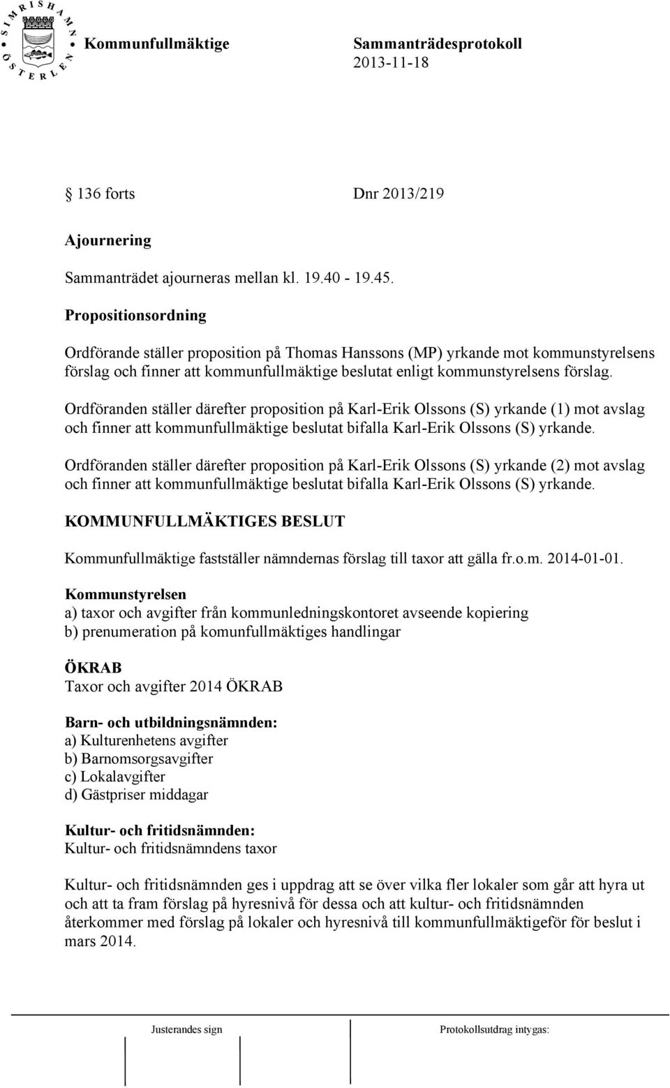 Ordföranden ställer därefter proposition på Karl-Erik Olssons (S) yrkande (1) mot avslag och finner att kommunfullmäktige beslutat bifalla Karl-Erik Olssons (S) yrkande.