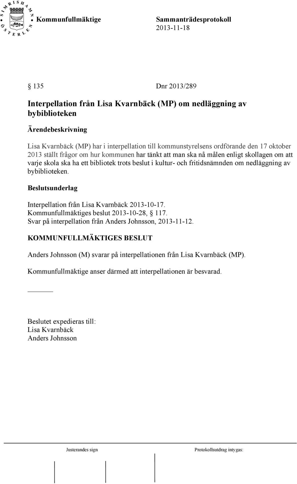 bybiblioteken. Beslutsunderlag Interpellation från Lisa Kvarnbäck 2013-10-17. Kommunfullmäktiges beslut 2013-10-28, 117. Svar på interpellation från Anders Johnsson, 2013-11-12.