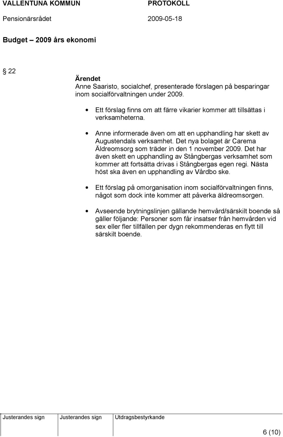 Det nya bolaget är Carema Äldreomsorg som träder in den 1 november 2009. Det har även skett en upphandling av Stångbergas verksamhet som kommer att fortsätta drivas i Stångbergas egen regi.