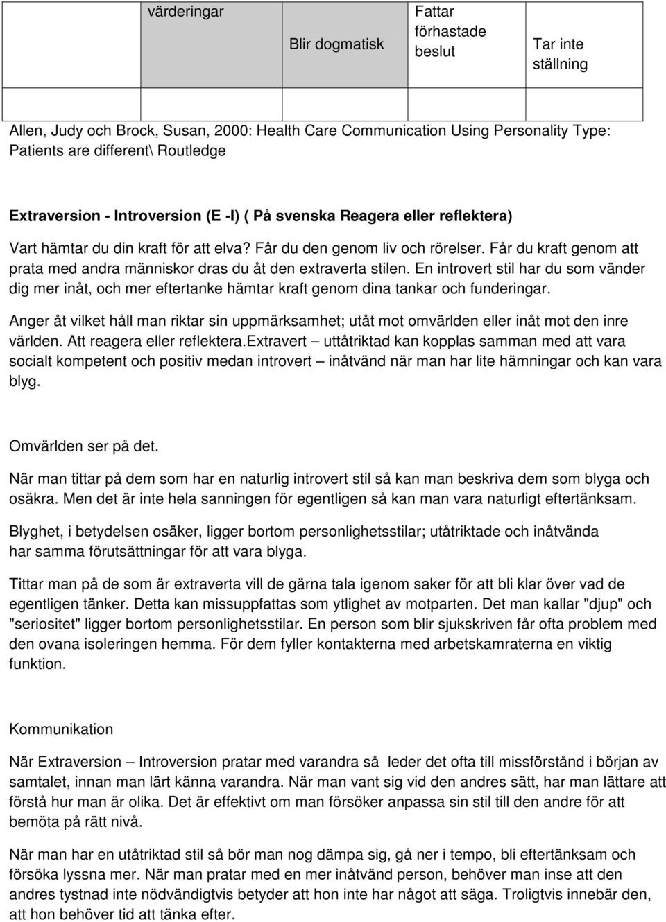 Får du kraft genom att prata med andra människor dras du åt den extraverta stilen. En introvert stil har du som vänder dig mer inåt, och mer eftertanke hämtar kraft genom dina tankar och funderingar.