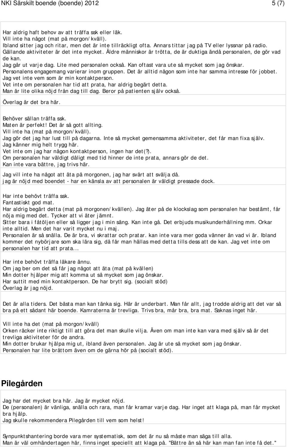 Lite med personalen också. Kan oftast vara ute så mycket som jag önskar. Personalens engagemang varierar inom gruppen. Det är alltid någon som inte har samma intresse för jobbet.