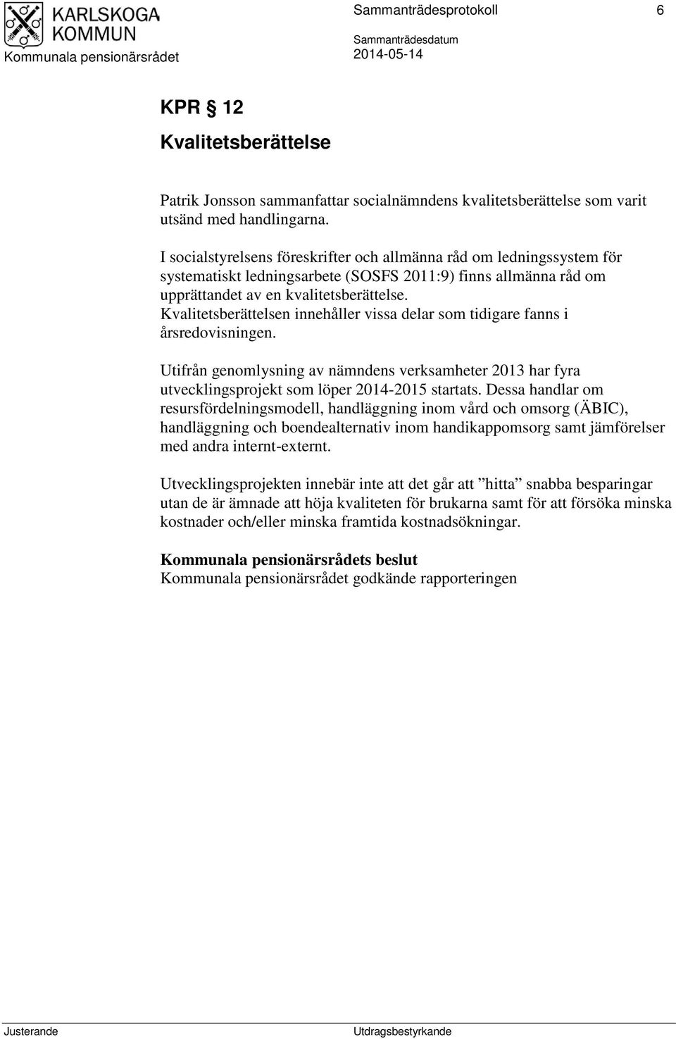 Kvalitetsberättelsen innehåller vissa delar som tidigare fanns i årsredovisningen. Utifrån genomlysning av nämndens verksamheter 2013 har fyra utvecklingsprojekt som löper 2014-2015 startats.