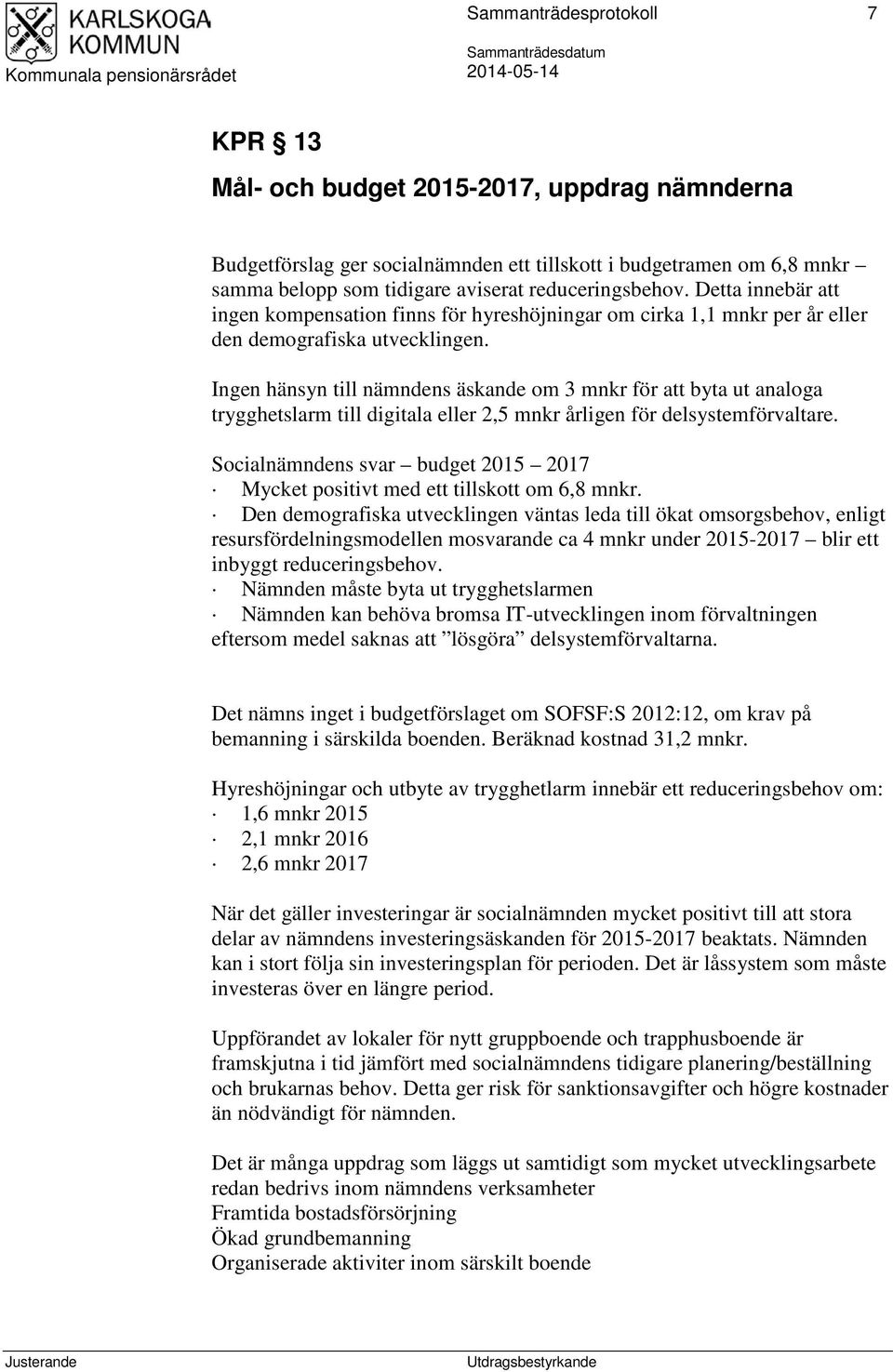 Ingen hänsyn till nämndens äskande om 3 mnkr för att byta ut analoga trygghetslarm till digitala eller 2,5 mnkr årligen för delsystemförvaltare.