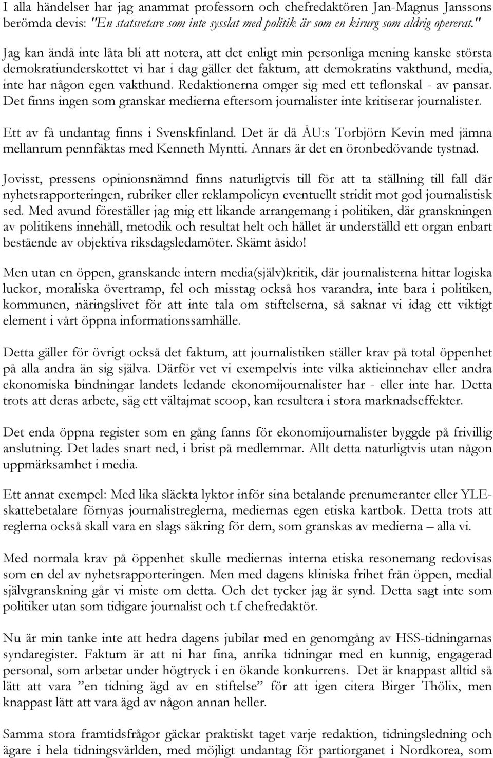 vakthund. Redaktionerna omger sig med ett teflonskal - av pansar. Det finns ingen som granskar medierna eftersom journalister inte kritiserar journalister. Ett av få undantag finns i Svenskfinland.