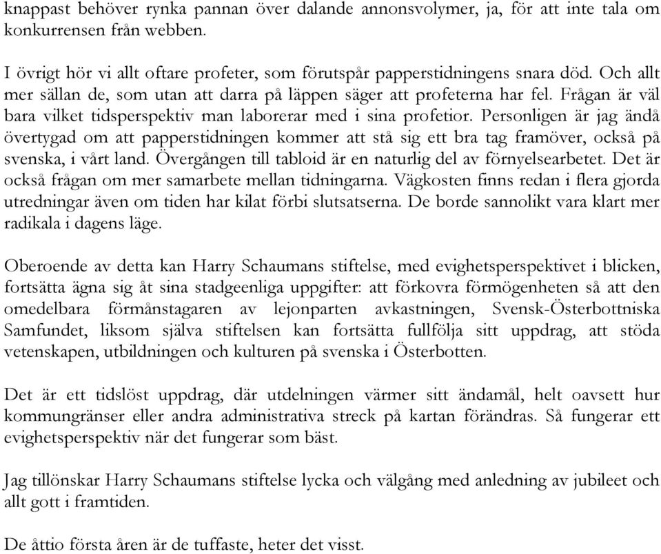 Personligen är jag ändå övertygad om att papperstidningen kommer att stå sig ett bra tag framöver, också på svenska, i vårt land. Övergången till tabloid är en naturlig del av förnyelsearbetet.