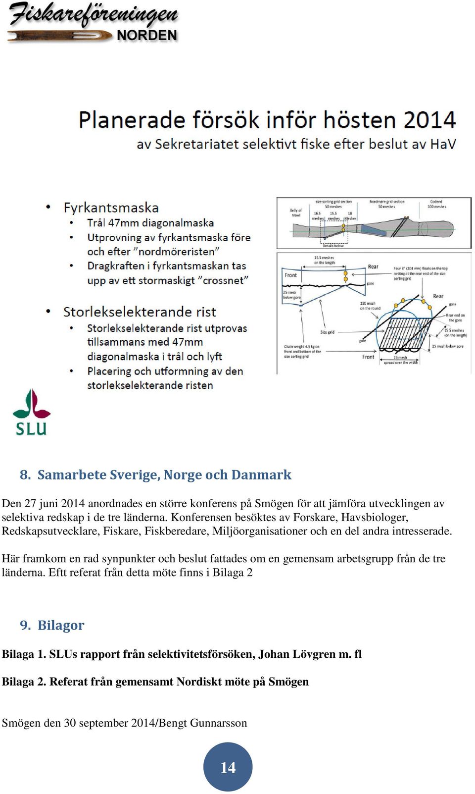 Här framkom en rad synpunkter och beslut fattades om en gemensam arbetsgrupp från de tre länderna. Eftt referat från detta möte finns i Bilaga 2 9.