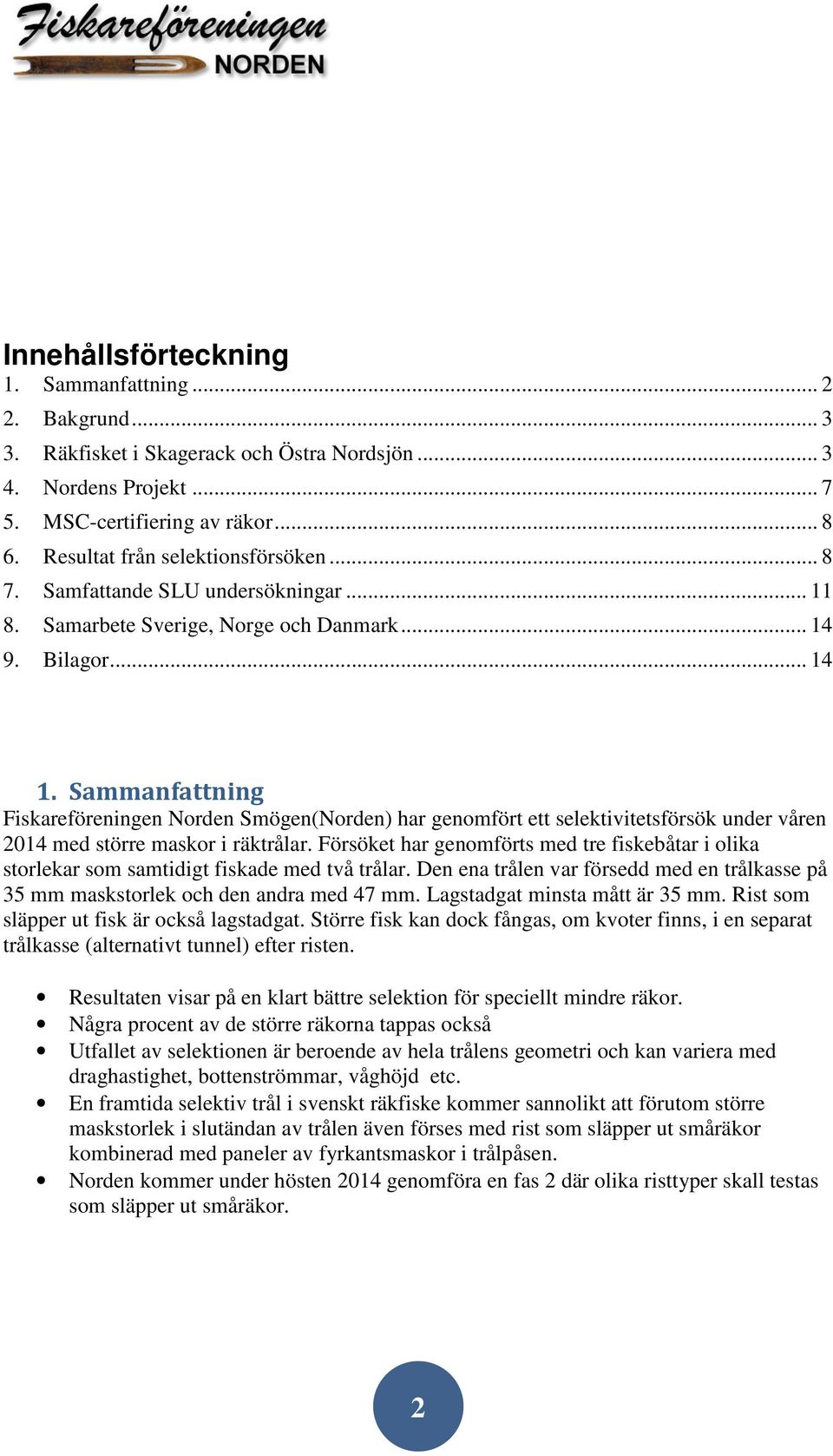 Sammanfattning Fiskareföreningen Norden Smögen(Norden) har genomfört ett selektivitetsförsök under våren 2014 med större maskor i räktrålar.