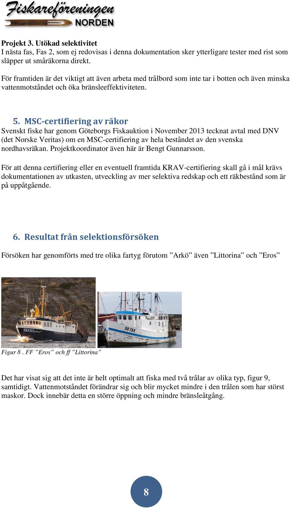 MSC-certifiering av räkor Svenskt fiske har genom Göteborgs Fiskauktion i November 2013 tecknat avtal med DNV (det Norske Veritas) om en MSC-certifiering av hela beståndet av den svenska