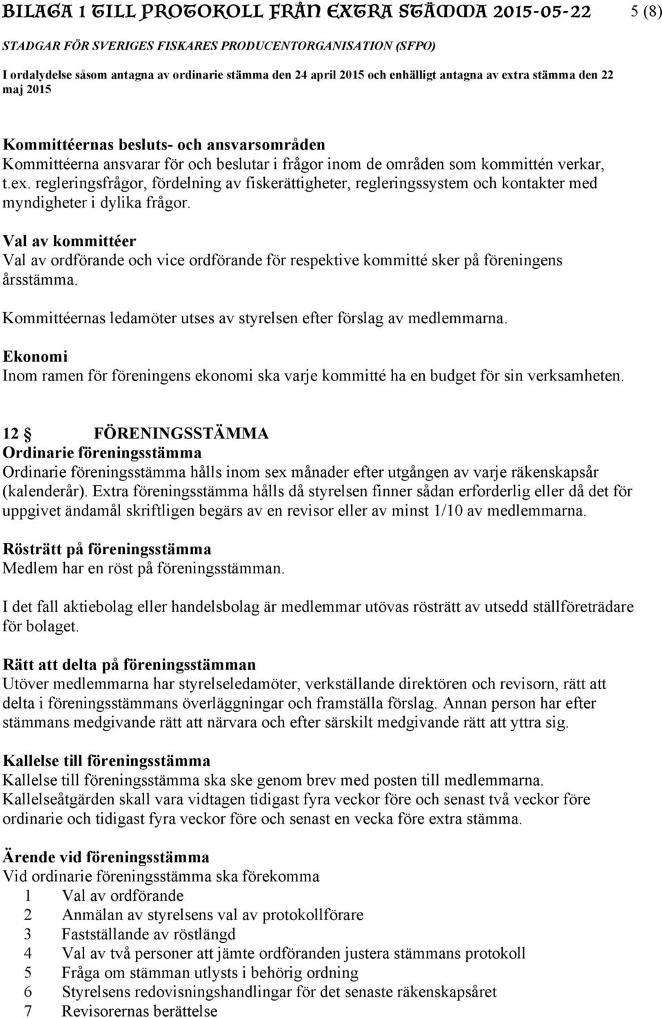 Val av kommittéer Val av ordförande och vice ordförande för respektive kommitté sker på föreningens årsstämma. Kommittéernas ledamöter utses av styrelsen efter förslag av medlemmarna.