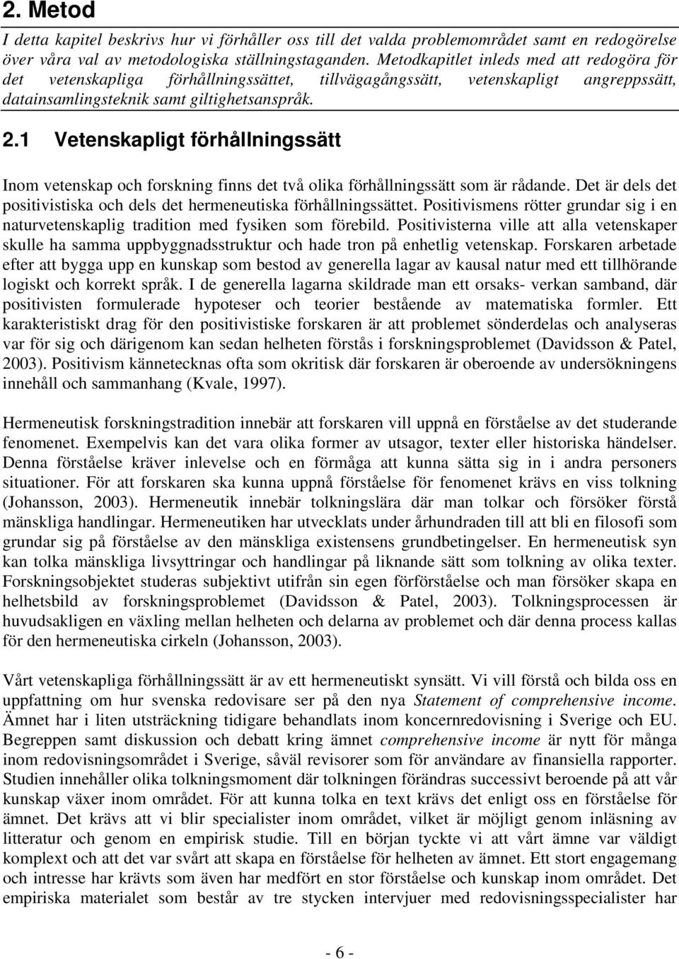 1 Vetenskapligt förhållningssätt Inom vetenskap och forskning finns det två olika förhållningssätt som är rådande. Det är dels det positivistiska och dels det hermeneutiska förhållningssättet.