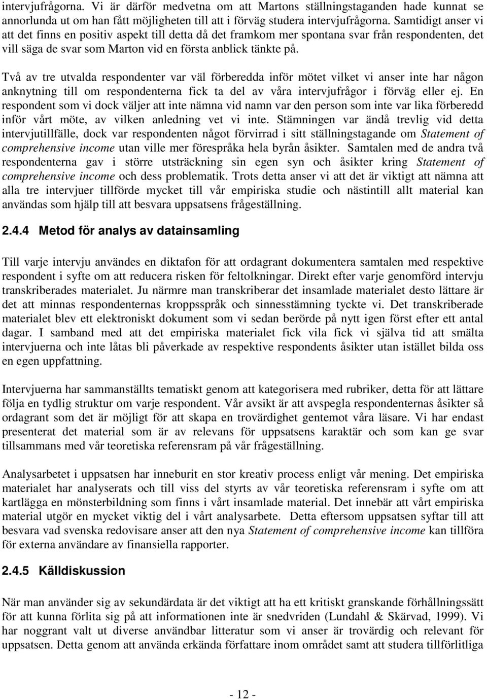 Två av tre utvalda respondenter var väl förberedda inför mötet vilket vi anser inte har någon anknytning till om respondenterna fick ta del av våra intervjufrågor i förväg eller ej.