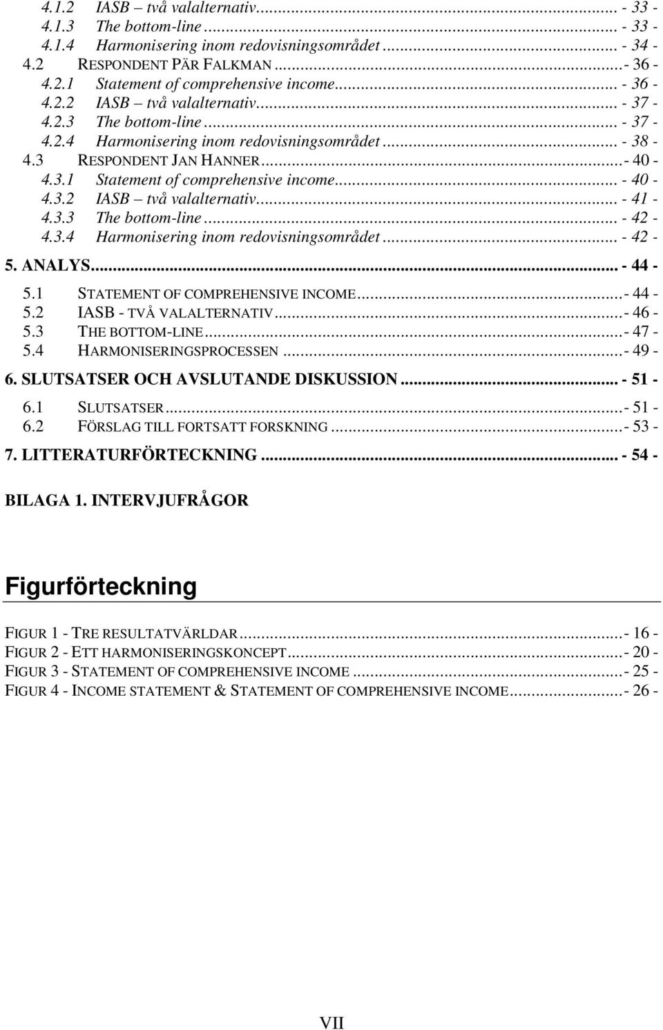 .. - 40-4.3.2 IASB två valalternativ... - 41-4.3.3 The bottom-line... - 42-4.3.4 Harmonisering inom redovisningsområdet... - 42-5. ANALYS... - 44-5.1 STATEMENT OF COMPREHENSIVE INCOME...- 44-5.2 IASB - TVÅ VALALTERNATIV.