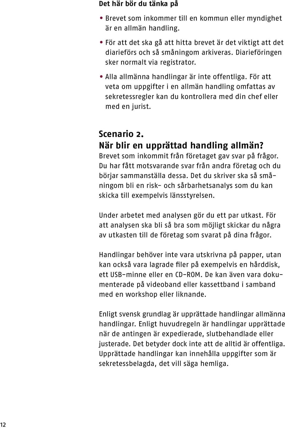 För att veta om uppgifter i en allmän handling omfattas av sekretessregler kan du kontrollera med din chef eller med en jurist. Scenario 2. När blir en upprättad handling allmän?