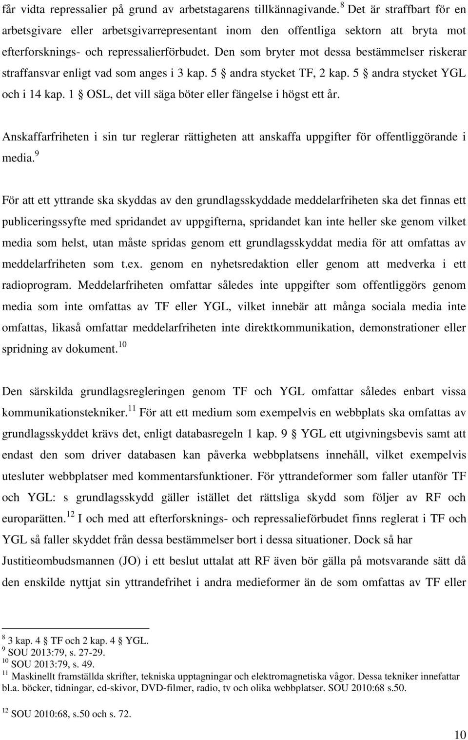 Den som bryter mot dessa bestämmelser riskerar straffansvar enligt vad som anges i 3 kap. 5 andra stycket TF, 2 kap. 5 andra stycket YGL och i 14 kap.