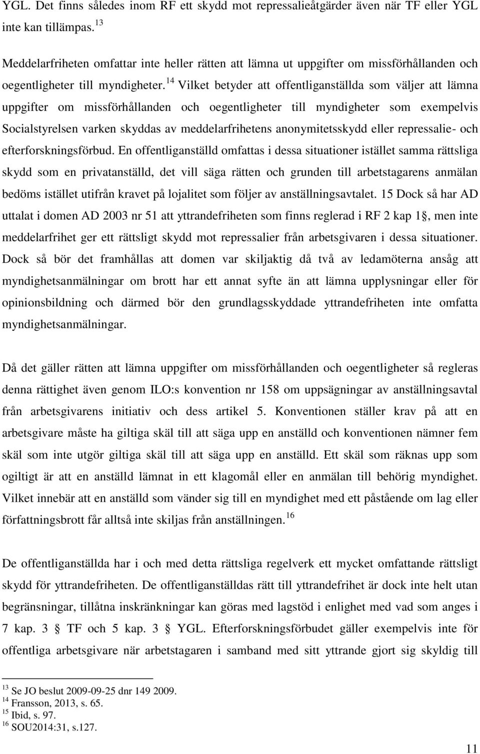 14 Vilket betyder att offentliganställda som väljer att lämna uppgifter om missförhållanden och oegentligheter till myndigheter som exempelvis Socialstyrelsen varken skyddas av meddelarfrihetens