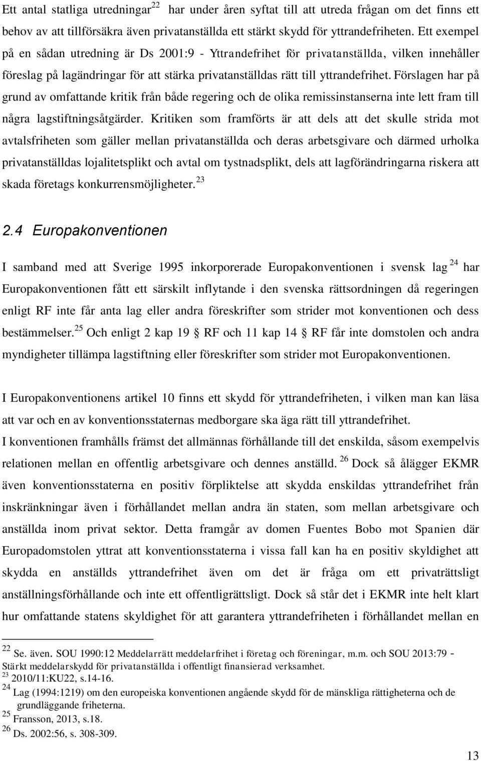 Förslagen har på grund av omfattande kritik från både regering och de olika remissinstanserna inte lett fram till några lagstiftningsåtgärder.