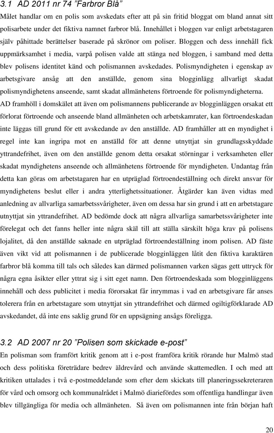 Bloggen och dess innehåll fick uppmärksamhet i media, varpå polisen valde att stänga ned bloggen, i samband med detta blev polisens identitet känd och polismannen avskedades.