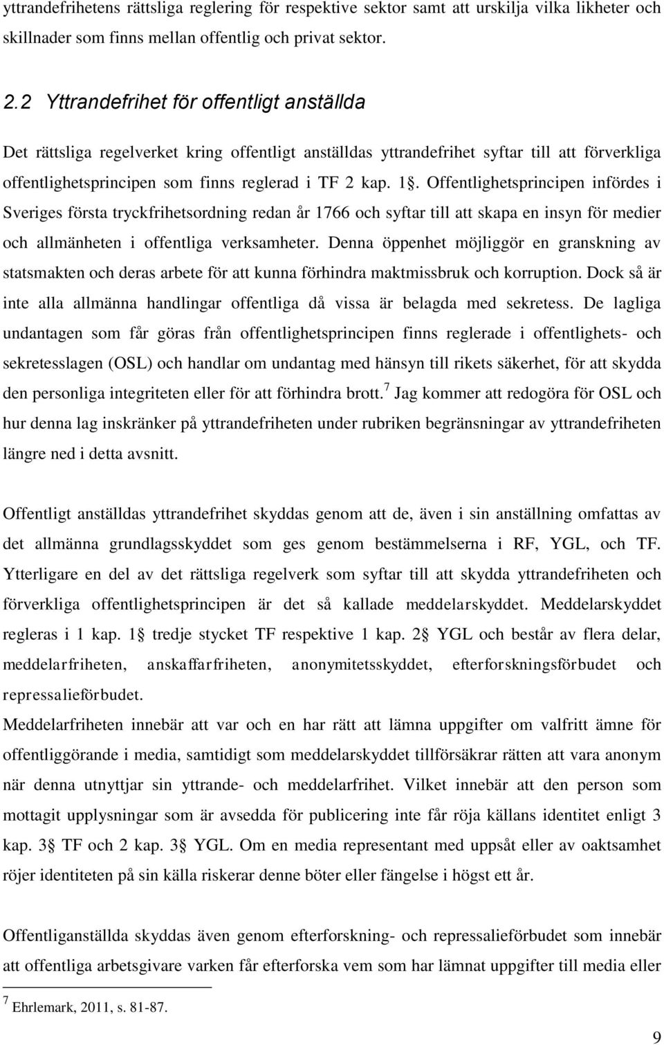 Offentlighetsprincipen infördes i Sveriges första tryckfrihetsordning redan år 1766 och syftar till att skapa en insyn för medier och allmänheten i offentliga verksamheter.