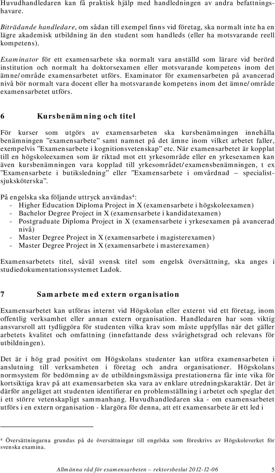 Examinator för ett examensarbete ska normalt vara anställd som lärare vid berörd institution och normalt ha doktorsexamen eller motsvarande kompetens inom det ämne/område examensarbetet utförs.