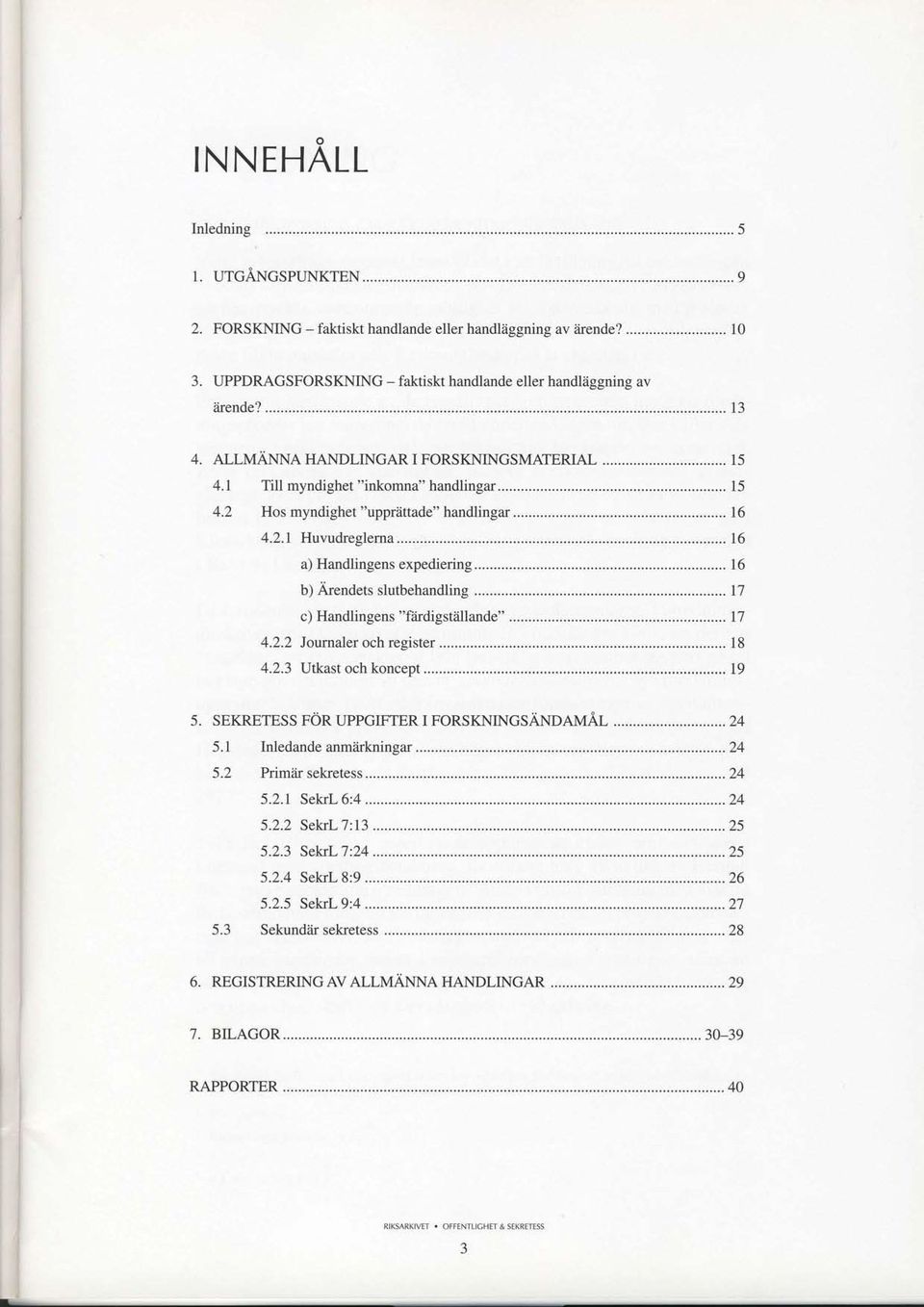 .. 16 b) fuendetslutbehandling...... 17 c) Handlingens "fiirdigstiillande"...... 17 4.2.2 Journalerochregister... 18 4.2.3 Utkastochkoncept... 19 5. SEKRETESS FOR TIPPGIFTER I FORSKNINGSANDAMAL...,.