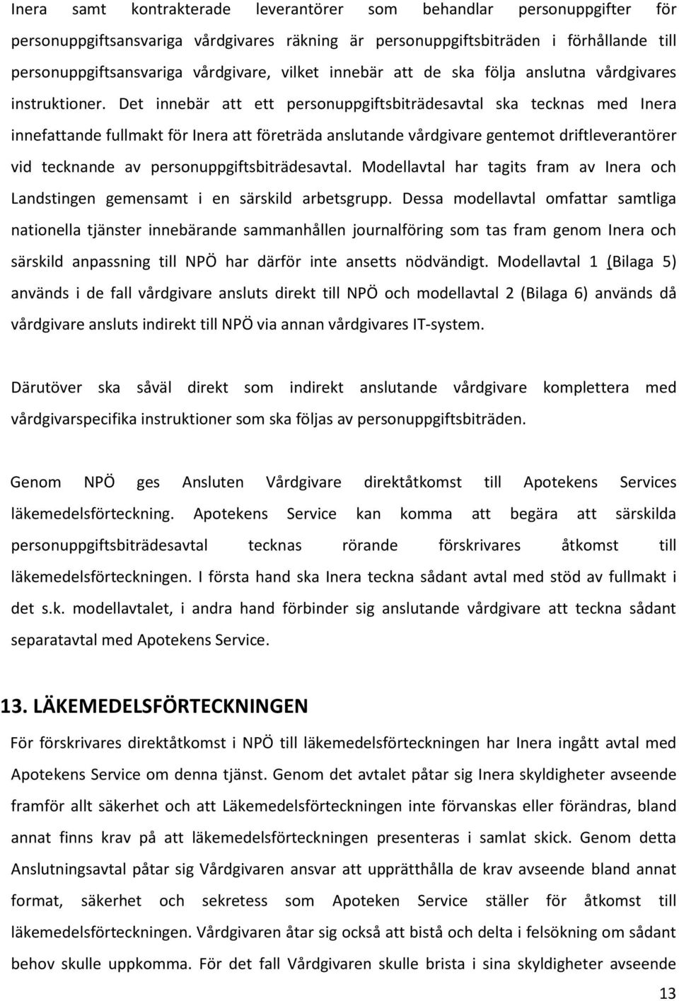 Det innebär att ett personuppgiftsbiträdesavtal ska tecknas med Inera innefattande fullmakt för Inera att företräda anslutande vårdgivare gentemot driftleverantörer vid tecknande av