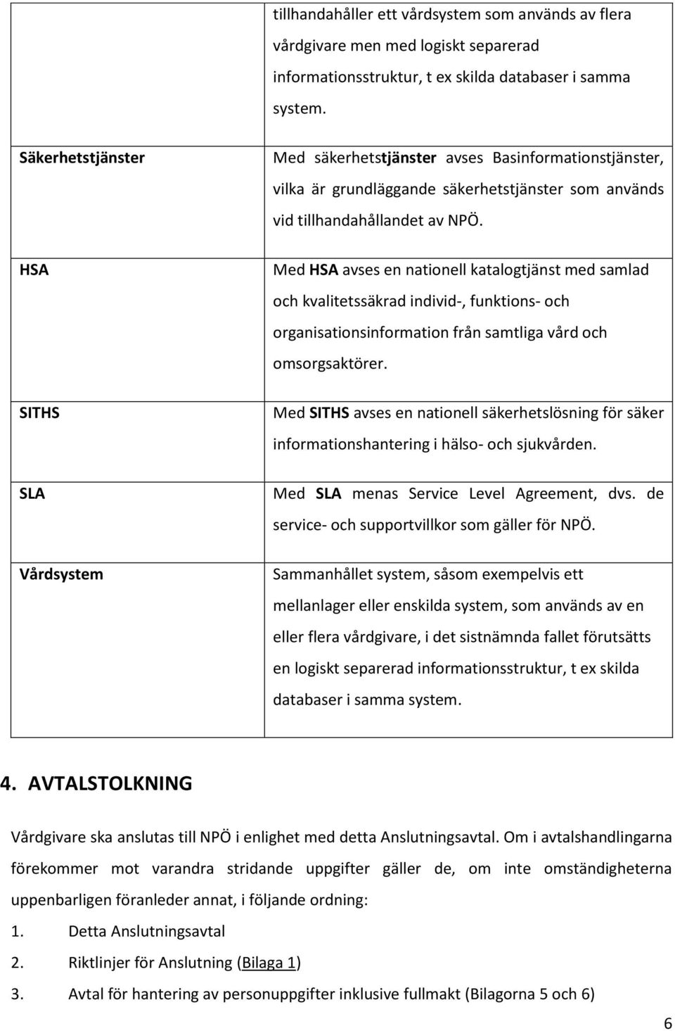 Med HSA avses en nationell katalogtjänst med samlad och kvalitetssäkrad individ-, funktions- och organisationsinformation från samtliga vård och omsorgsaktörer.