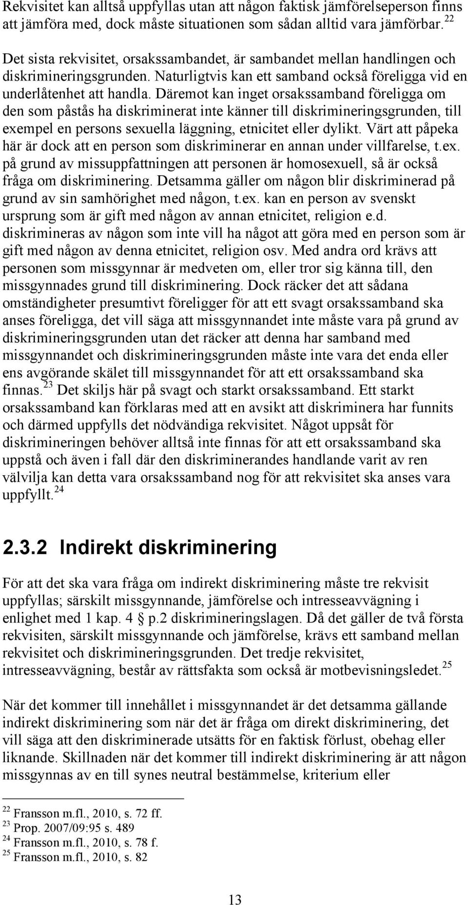 Däremot kan inget orsakssamband föreligga om den som påstås ha diskriminerat inte känner till diskrimineringsgrunden, till exempel en persons sexuella läggning, etnicitet eller dylikt.