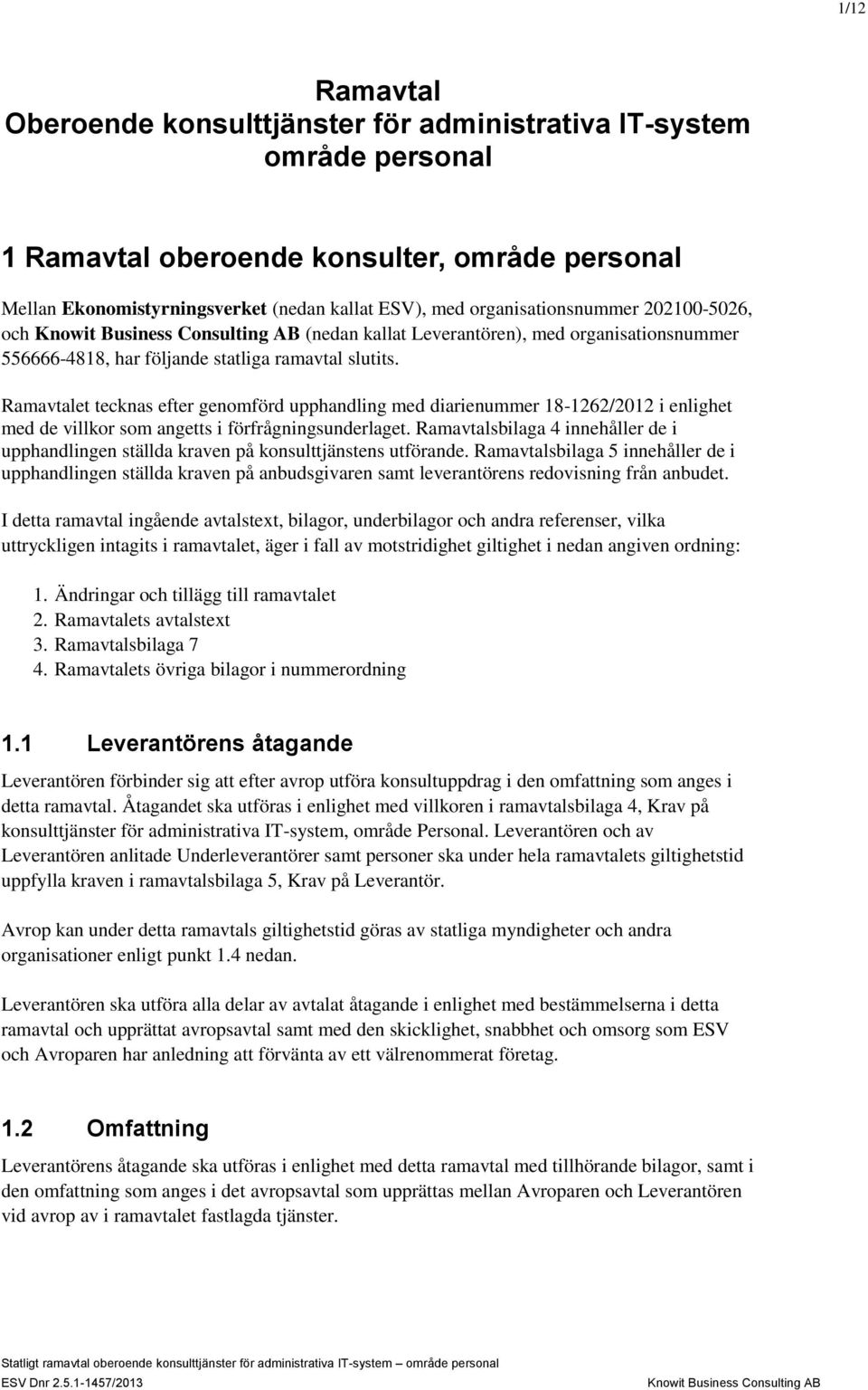 Ramavtalet tecknas efter genomförd upphandling med diarienummer 18-1262/2012 i enlighet med de villkor som angetts i förfrågningsunderlaget.